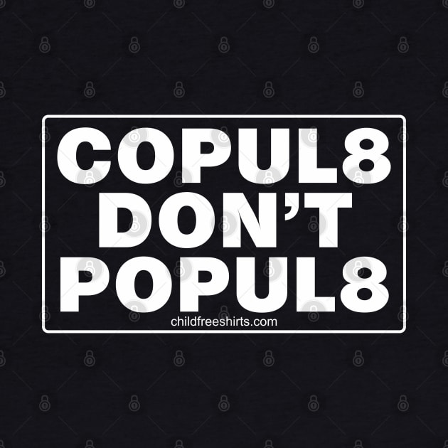 Copulate, Don't Populate by childfreeshirts